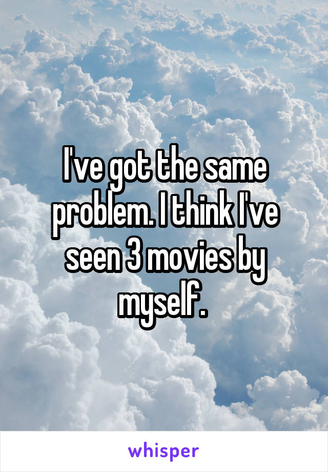 I've got the same problem. I think I've seen 3 movies by myself. 