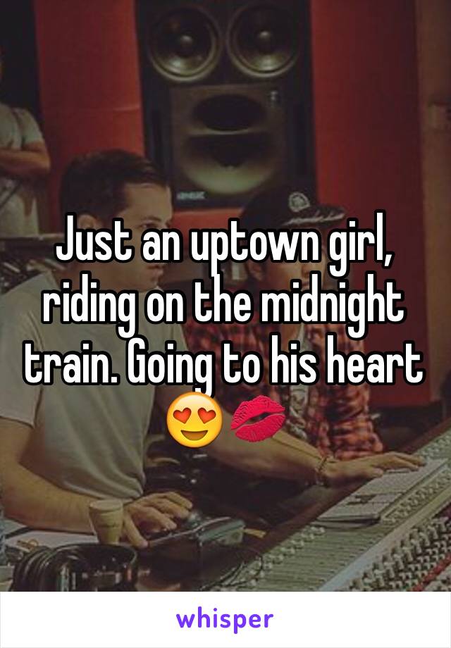 Just an uptown girl, riding on the midnight train. Going to his heart 😍💋