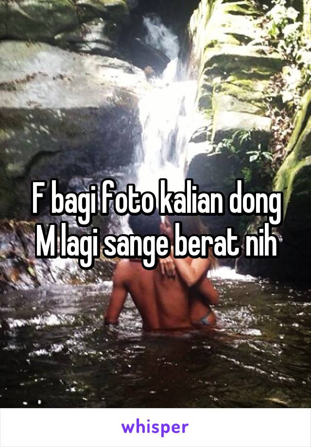 F bagi foto kalian dong M lagi sange berat nih