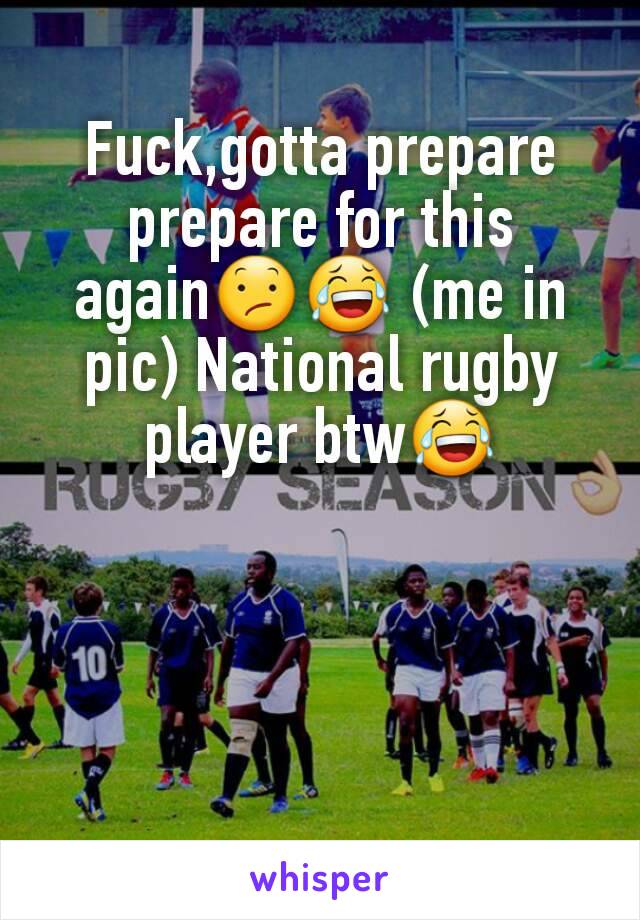 Fuck,gotta prepare prepare for this again😕😂 (me in pic) National rugby player btw😂