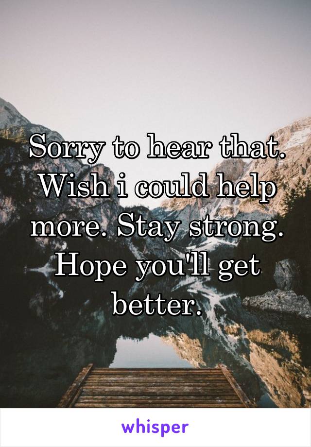 Sorry to hear that. Wish i could help more. Stay strong. Hope you'll get better.