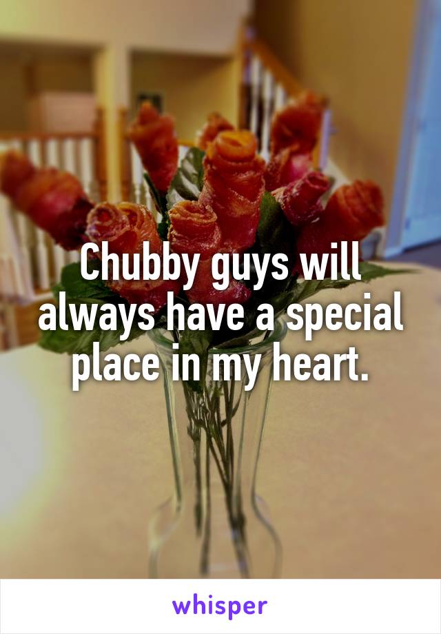 Chubby guys will always have a special place in my heart.