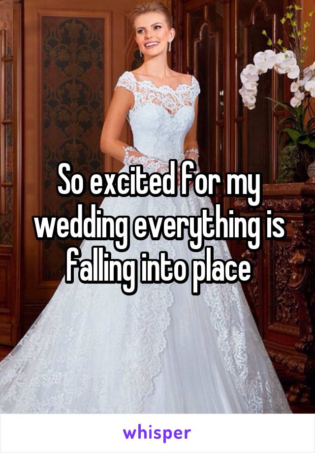 So excited for my wedding everything is falling into place