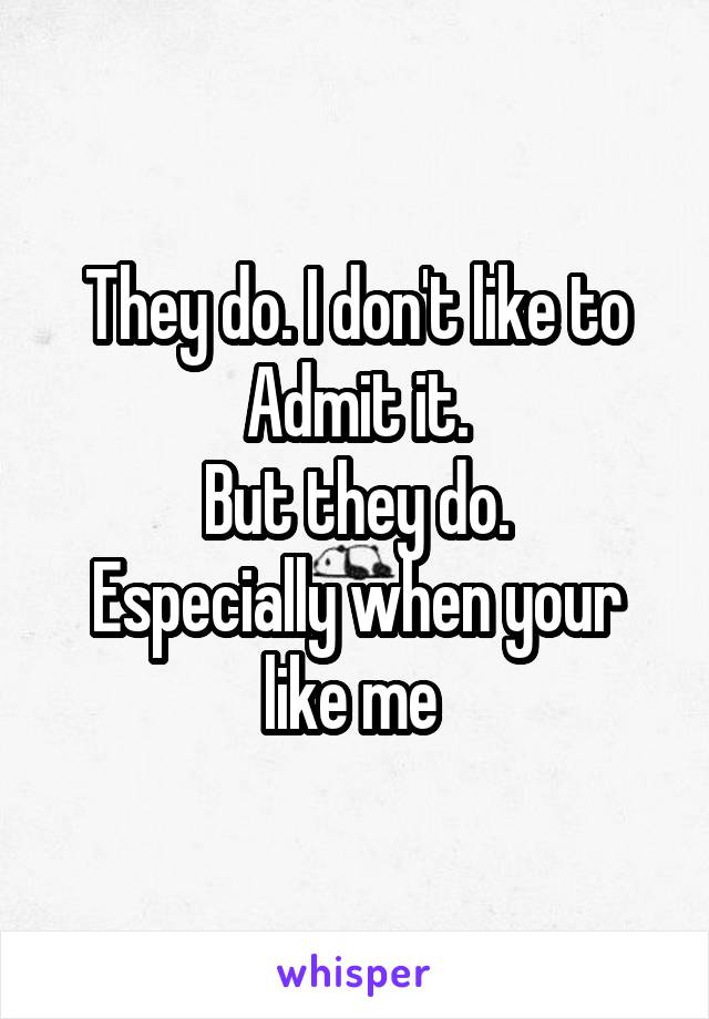 They do. I don't like to
Admit it.
But they do.
Especially when your like me 