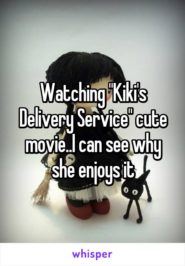 Watching "Kiki's Delivery Service" cute movie..I can see why she enjoys it