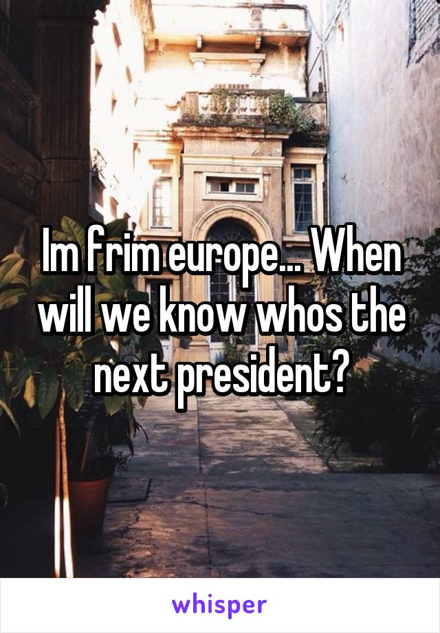 Im frim europe... When will we know whos the next president?