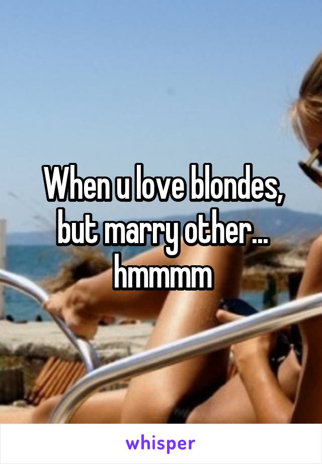 When u love blondes, but marry other... hmmmm