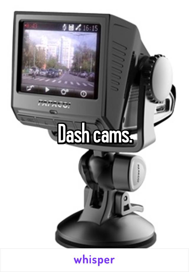 Dash cams.