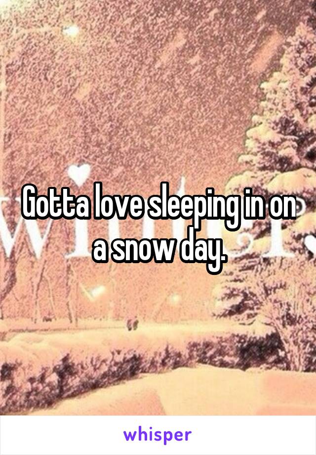 Gotta love sleeping in on a snow day.