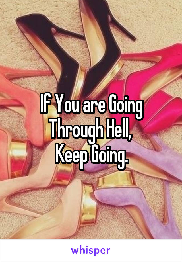 If You are Going Through Hell, 
Keep Going.