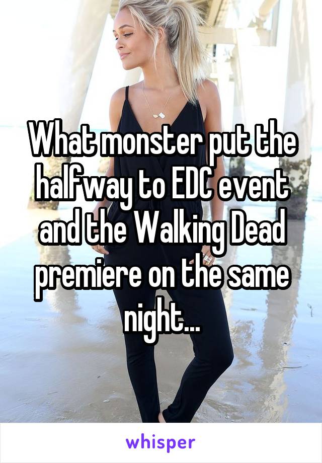 What monster put the halfway to EDC event and the Walking Dead premiere on the same night...