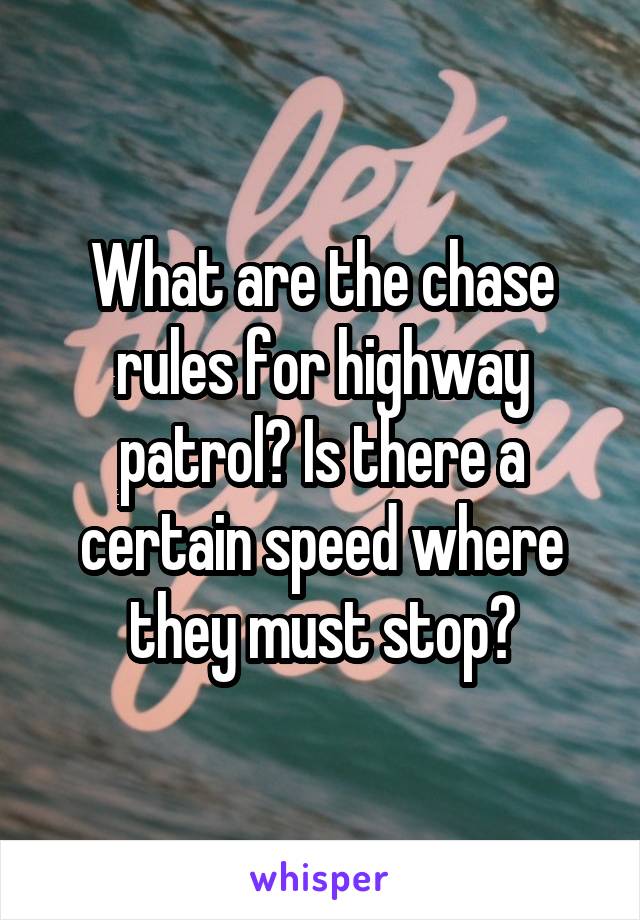 What are the chase rules for highway patrol? Is there a certain speed where they must stop?