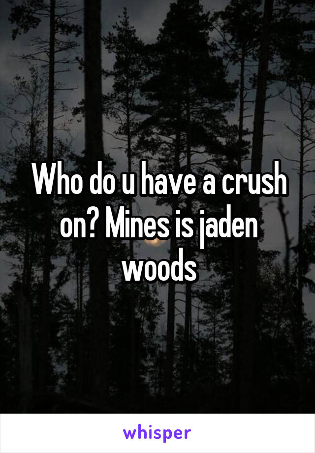 Who do u have a crush on? Mines is jaden woods