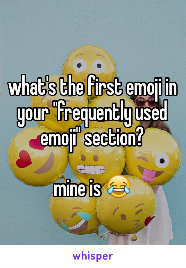 what's the first emoji in your "frequently used emoji" section?

mine is 😂