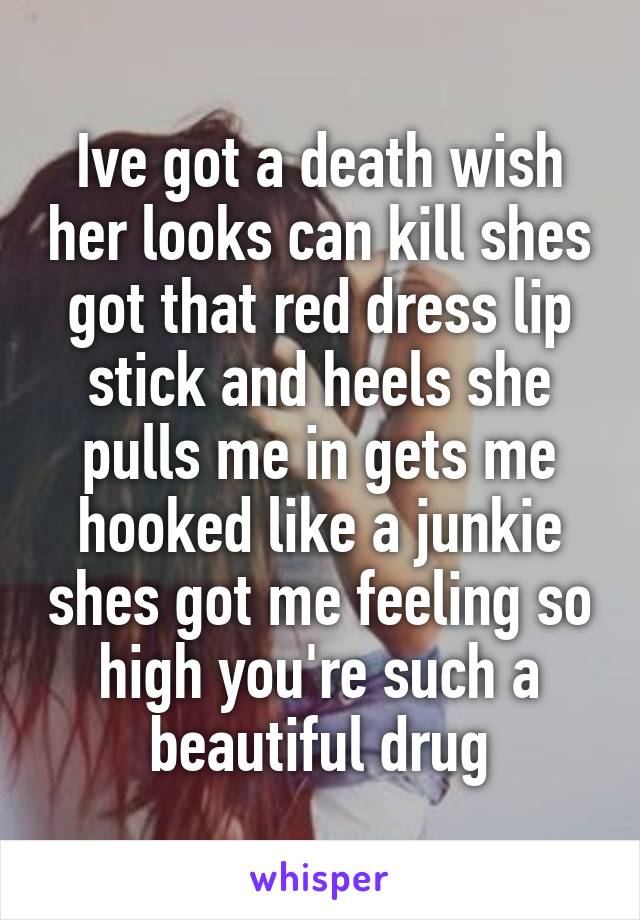 Ive got a death wish her looks can kill shes got that red dress lip stick and heels she pulls me in gets me hooked like a junkie shes got me feeling so high you're such a beautiful drug