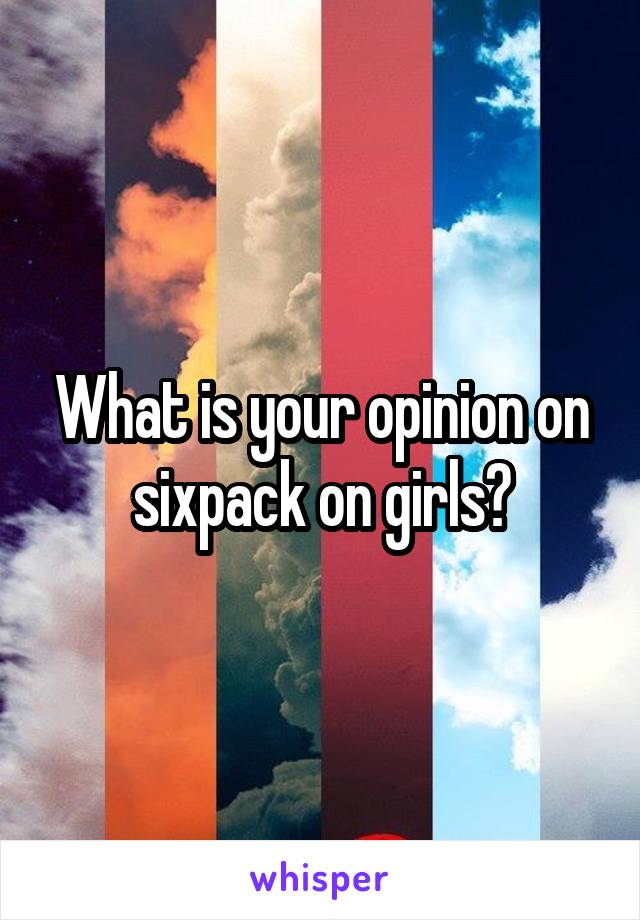 What is your opinion on sixpack on girls?