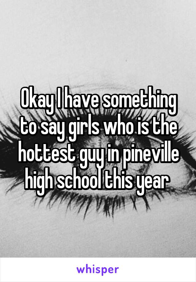 Okay I have something to say girls who is the hottest guy in pineville high school this year 