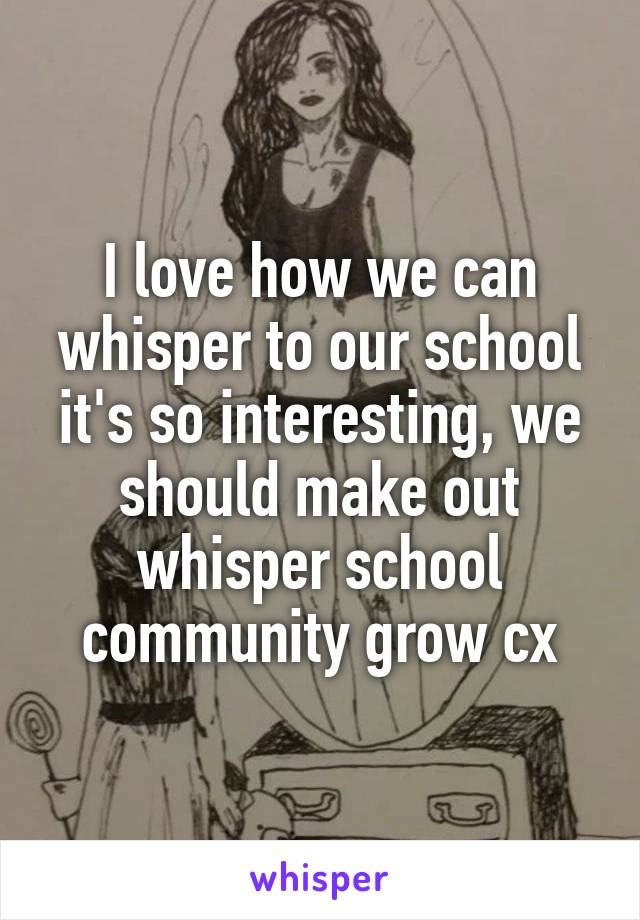 I love how we can whisper to our school it's so interesting, we should make out whisper school community grow cx