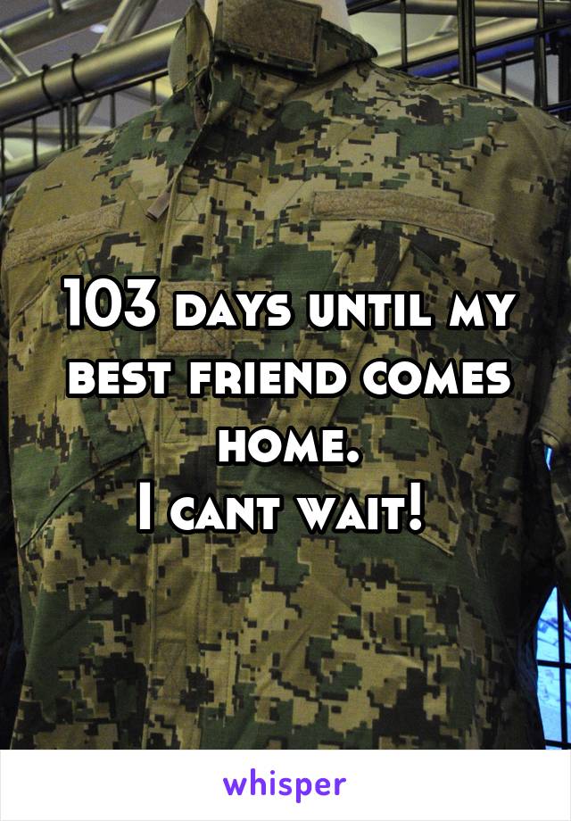 103 days until my best friend comes home.
I cant wait! 