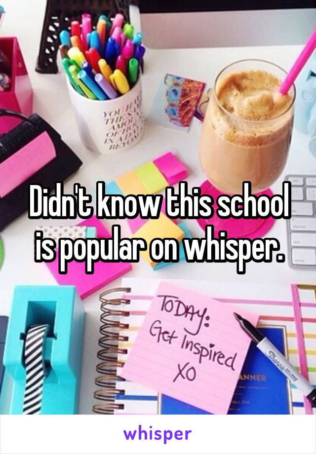 Didn't know this school is popular on whisper.