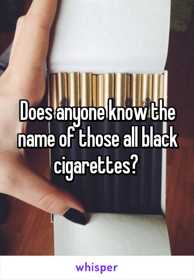 Does anyone know the name of those all black cigarettes? 