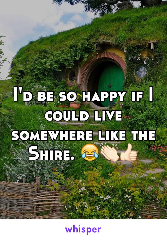 I'd be so happy if I could live somewhere like the Shire. 😂👏🏻👍🏻