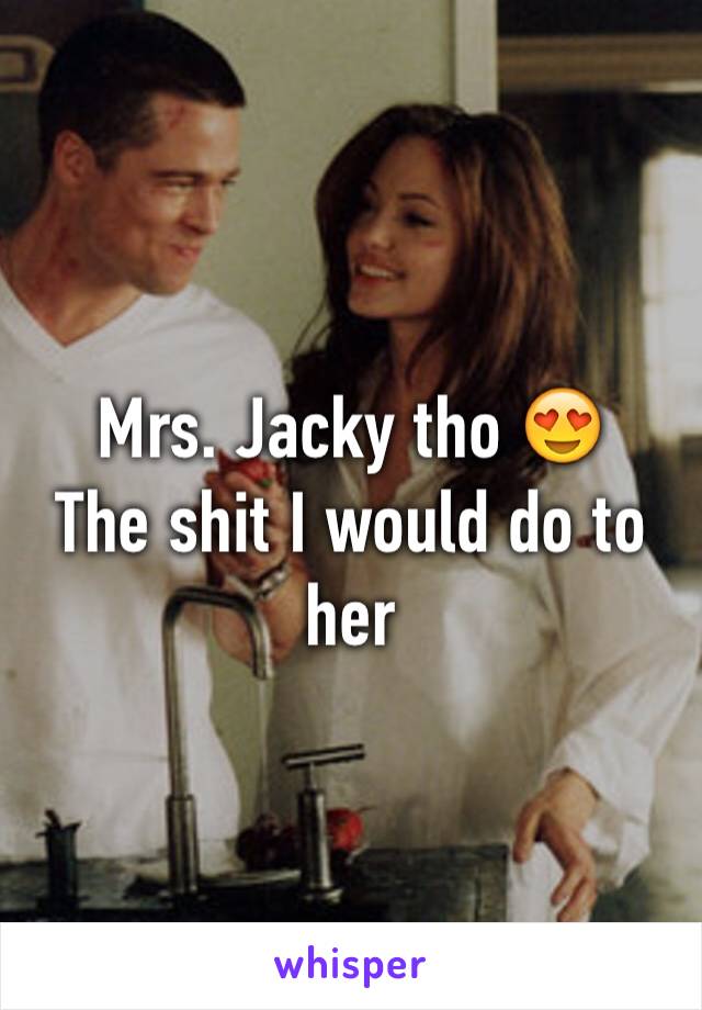 Mrs. Jacky tho 😍 
The shit I would do to her 