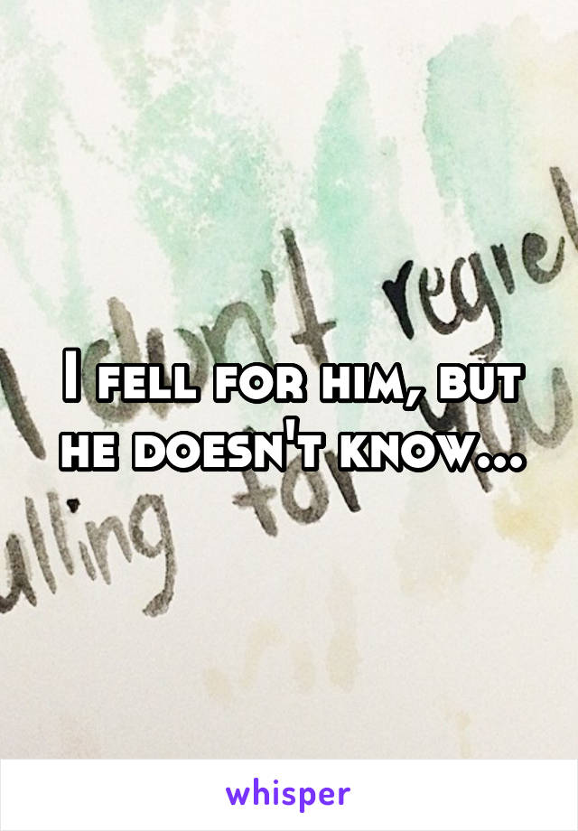 I fell for him, but he doesn't know...