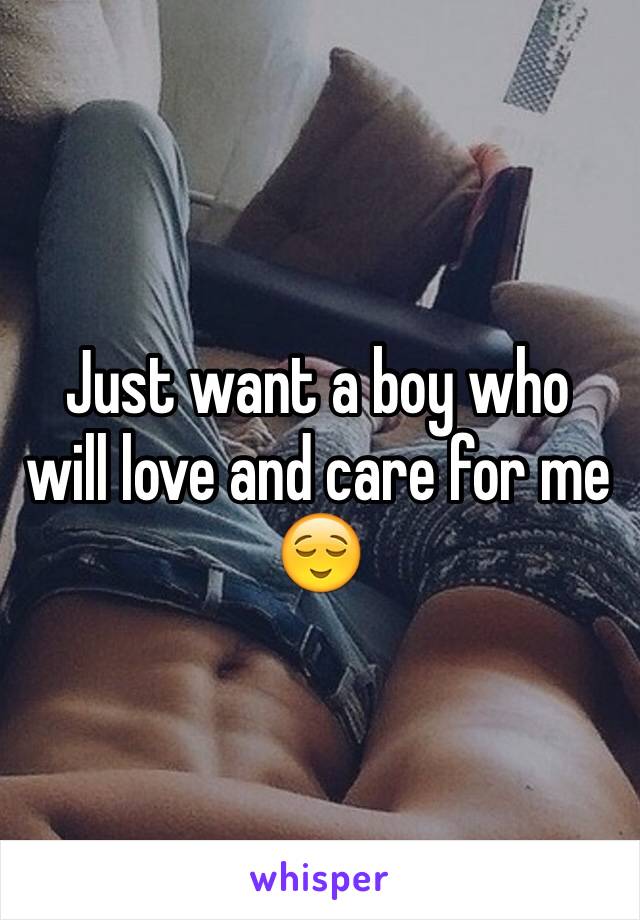 Just want a boy who will love and care for me 😌