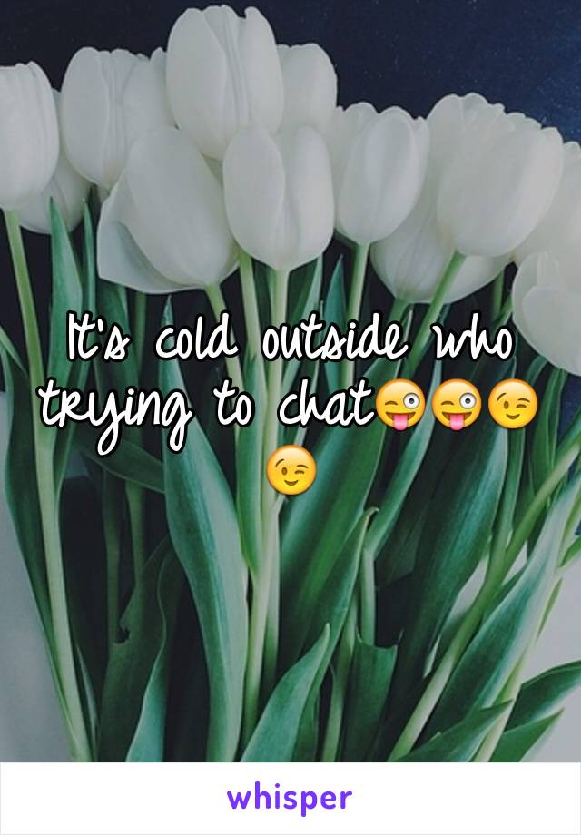 It's cold outside who trying to chat😜😜😉😉