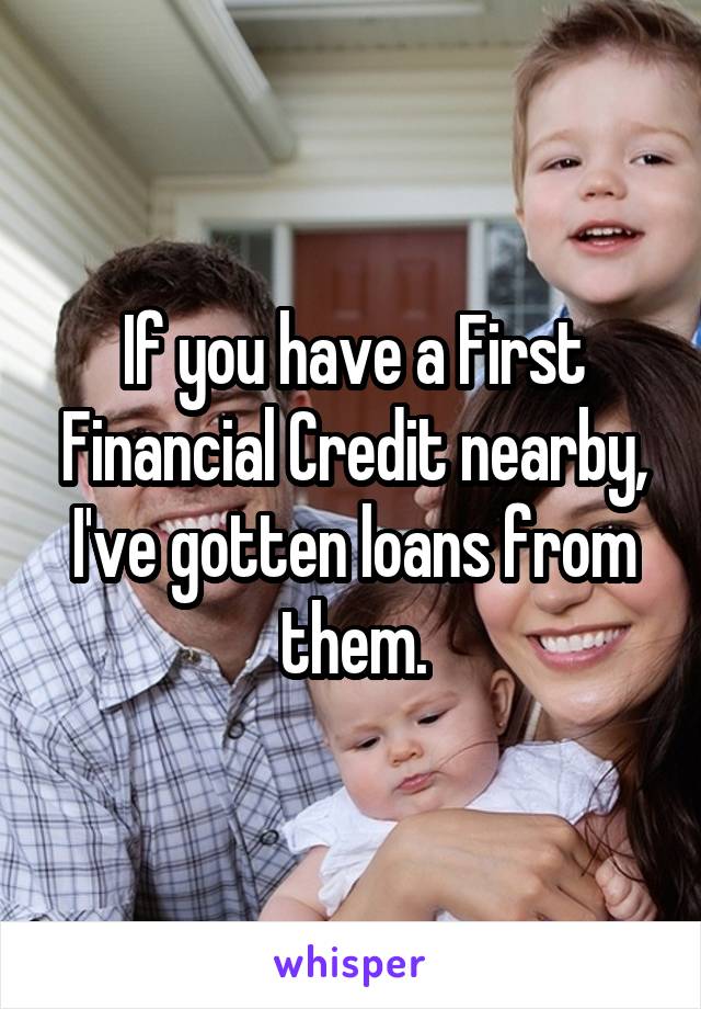 If you have a First Financial Credit nearby, I've gotten loans from them.