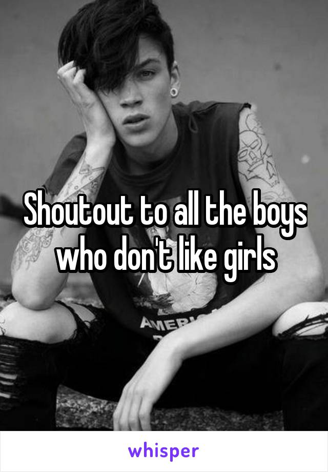 Shoutout to all the boys who don't like girls