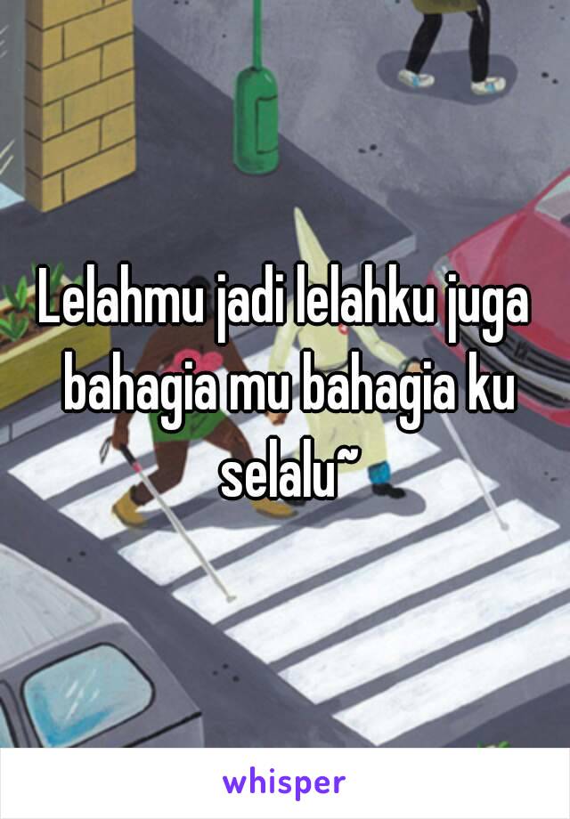 Lelahmu jadi lelahku juga bahagia mu bahagia ku selalu~