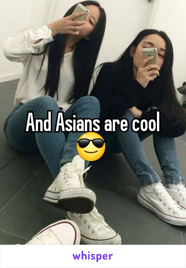 And Asians are cool 😎 