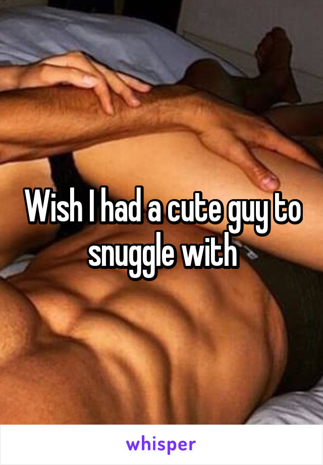 Wish I had a cute guy to snuggle with