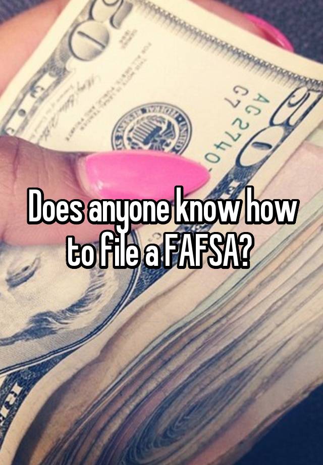 does-anyone-know-how-to-file-a-fafsa