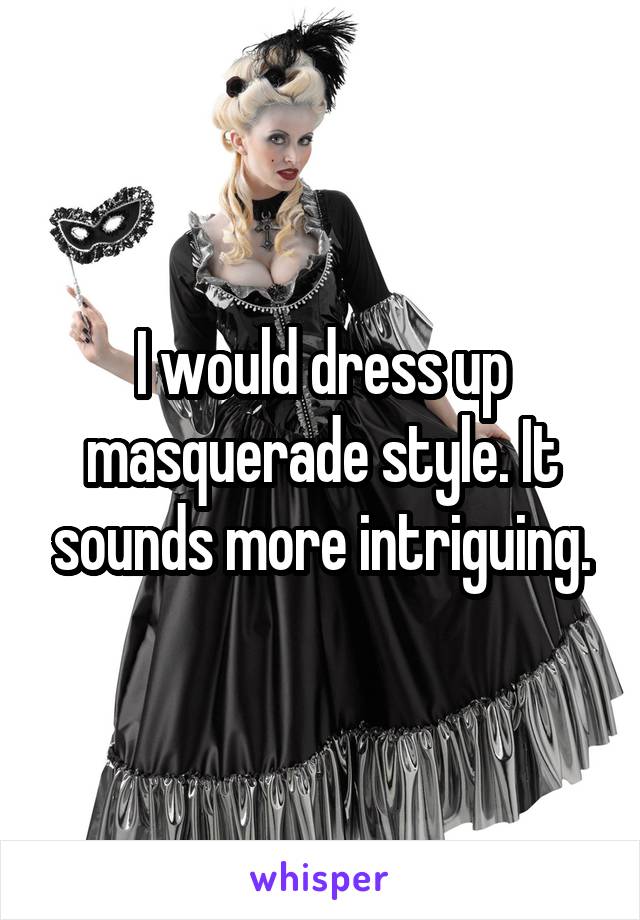 I would dress up masquerade style. It sounds more intriguing.