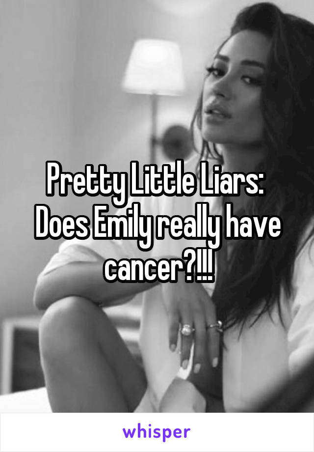 Pretty Little Liars: 
Does Emily really have cancer?!!!