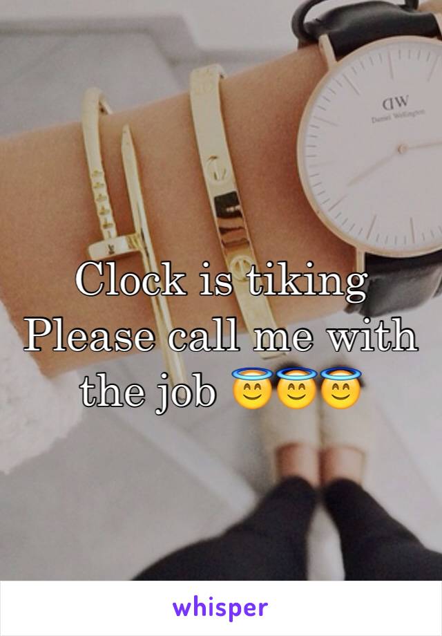 Clock is tiking 
Please call me with the job 😇😇😇