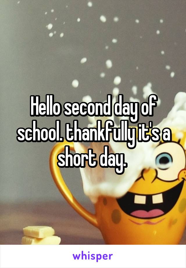 Hello second day of school. thankfully it's a short day. 