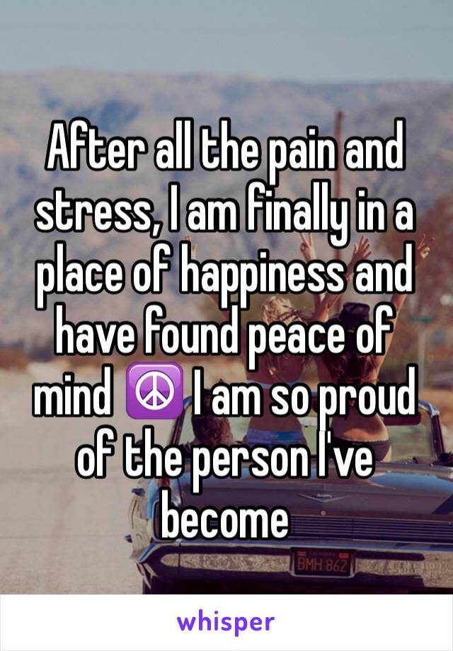 After all the pain and stress, I am finally in a place of happiness and have found peace of mind ☮ I am so proud of the person I've become