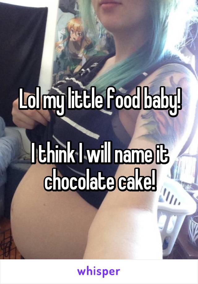 Lol my little food baby!

I think I will name it chocolate cake!