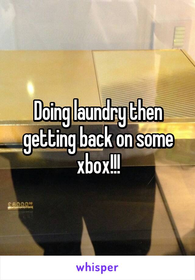 Doing laundry then getting back on some xbox!!!