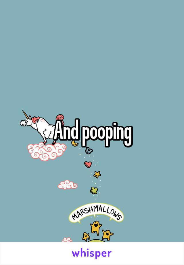 And pooping