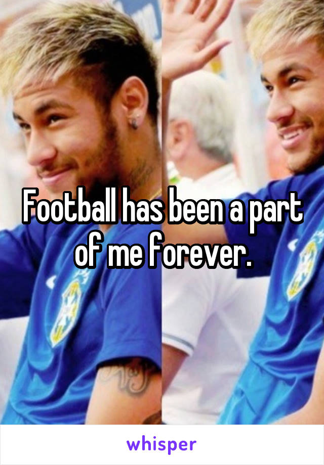 Football has been a part of me forever.