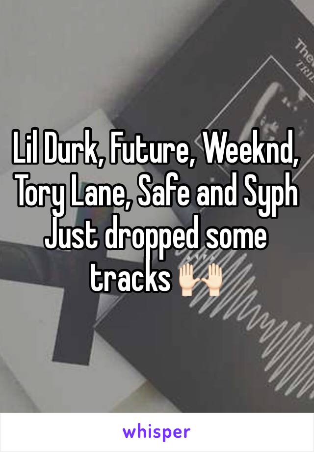 Lil Durk, Future, Weeknd, Tory Lane, Safe and Syph 
Just dropped some tracks 🙌🏻