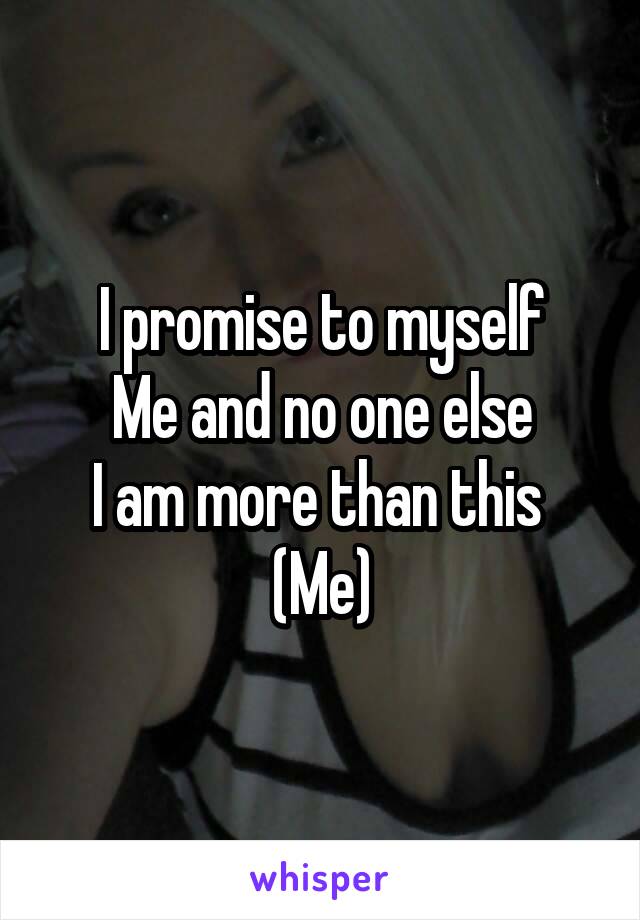 I promise to myself
Me and no one else
I am more than this 
(Me)