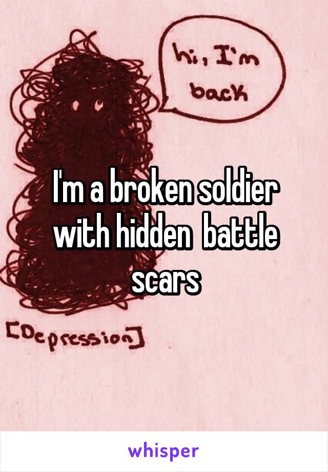 I'm a broken soldier with hidden  battle scars