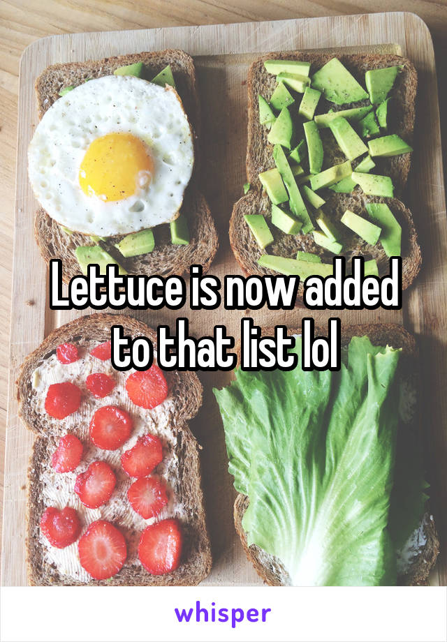 Lettuce is now added to that list lol