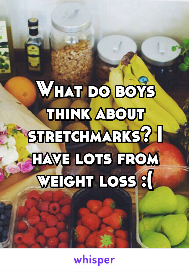 What do boys think about stretchmarks? I have lots from weight loss :(